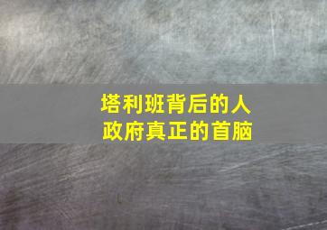 塔利班背后的人 政府真正的首脑